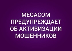 Компания MegaCom призывает абонентов проявлять бдительность и не поддаваться на мошеннические действия третьих лиц